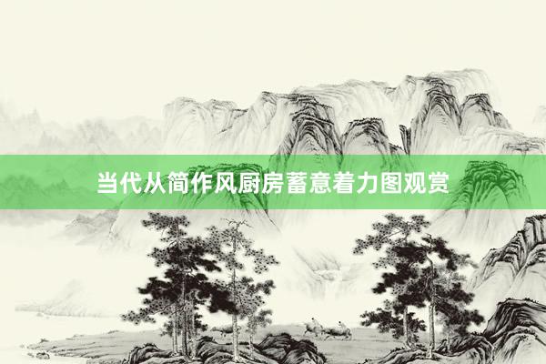 当代从简作风厨房蓄意着力图观赏